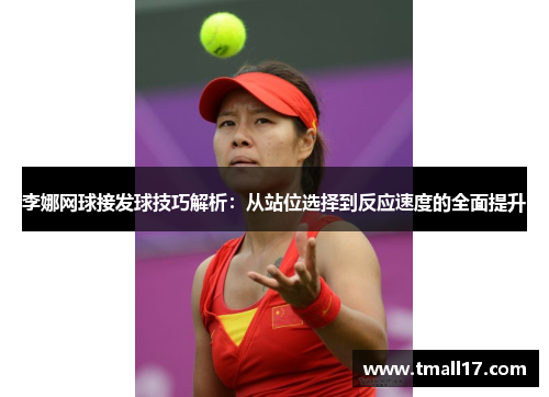 李娜网球接发球技巧解析：从站位选择到反应速度的全面提升