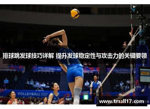 排球跳发球技巧详解 提升发球稳定性与攻击力的关键要领