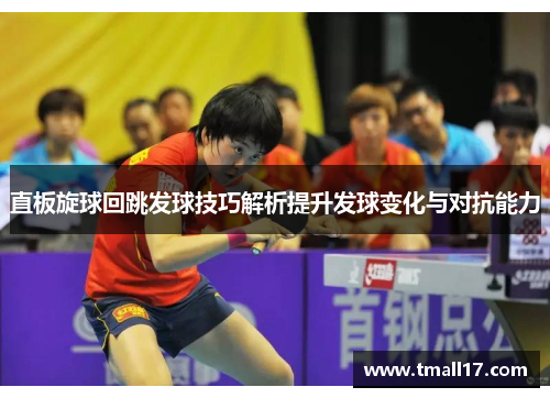 直板旋球回跳发球技巧解析提升发球变化与对抗能力