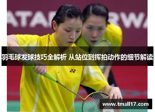 羽毛球发球技巧全解析 从站位到挥拍动作的细节解读